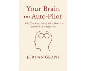 Your Brain on Auto-Pilot: Why You Keep Doing What You Hate - and How to Finally Stop