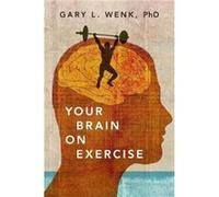 Your Brain on Exercise - Wenk Gary L. Distinguished Professor of Psychology and Neuroscience and the Director of Neuroscience Programs Distinguished Profe Wenk Gary L. Distinguished Professor of Psych