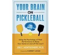 Your Brain On Pickleball: Using The Psychology Of Peak Performance To Raise Your Game To The Next Level