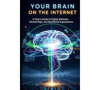 Your Brain on the Internet: A Teen's Guide to Digital Wellness, Mental Mojo, and Real-World Superpowers