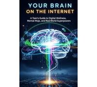 Your Brain on the Internet: A Teen's Guide to Digital Wellness, Mental Mojo, and Real-World Superpowers