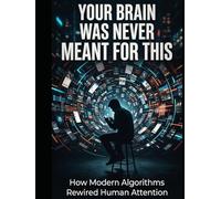 Your Brain Was Never Meant for This: How Modern Algorithms Rewired Human Attention