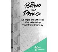 Your Brand Is A Promise: A Simple and Efficient Way to Develop Your Brand Strategy