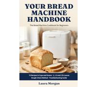 Your Bread Machine Handbook: The Bread Machine Cookbook for Beginners: 70 Recipes in Cups and Grams for 1, 1.5 and 2 lb Loaves, with a Dough-Check Method and Troubleshooting Guide