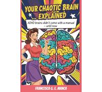 Your Chaotic Brain...Explained: ADHD brains didn't come with a manual - until now