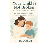 Your Child Is Not Broken: A Hopeful Guide to Autism: How to See Your Autistic Child with Clarity, Compassion, and Confidence