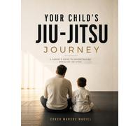 Your Child’s Jiu-Jitsu Journey: What Every Parent Needs to Know About Confidence, Discipline, Bullying, Competition, and Success on the Mat