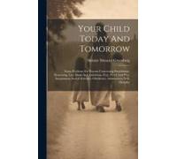 Your Child Today And Tomorrow: Some Problems For Parents Concerning Punishment, Reasoning, Lies, Ideals And Ambitions, Fear, Work And Play, Imaginati