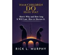 Your Children Really DO Hate You!: Here’s Why and How Long It Will Last. How to Shorten It!