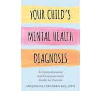 Your Child's Mental Health Diagnosis: A Comprehensive and Compassionate Guide for Parents