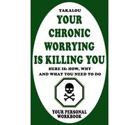 Your Chronic Worrying Is Killing You: Here Is: How, Why And What You Need To Do (The Things That Are Ruining Your Life And Killing You)