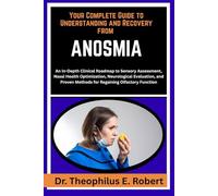 YOUR COMPLETE GUIDE TO UNDERSTANDING AND RECOVERY FROM ANOSMIA: An In-Depth Clinical Roadmap to Sensory Assessment, Nasal Health Optimization, ... Methods for Regaining Olfactory Function