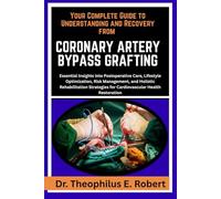 YOUR COMPLETE GUIDE TO UNDERSTANDING AND RECOVERY FROM CORONARY ARTERY BYPASS GRAFTING: Essential Insights into Postoperative Care, Lifestyle ... for Cardiovascular Health Restoration