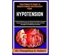 YOUR COMPLETE GUIDE TO UNDERSTANDING AND RECOVERY FROM HYPOTENSION: A Clinical Reference to Low Blood Flow States, Necessary Assessment Standards, ... Safe Strategies for Stabilizing Circulation