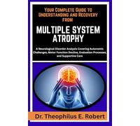 YOUR COMPLETE GUIDE TO UNDERSTANDING AND RECOVERY FROM MULTIPLE SYSTEM ATROPHY: A Neurological Disorder Analysis Covering Autonomic Challenges, Motor ... Evaluation Processes, and Supportive Care