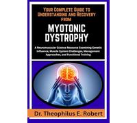 YOUR COMPLETE GUIDE TO UNDERSTANDING AND RECOVERY FROM MYOTONIC DYSTROPHY: A Neuromuscular Science Resource Examining Genetic Influence, Muscle System ... Approaches, and Functional Training