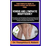 YOUR COMPLETE GUIDE TO UNDERSTANDING AND RECOVERY FROM VENOUS AND LYMPHATIC INSUFFICIENCY: A Circulatory and Fluid-Balance Manual Examining Lower-Limb ... Vascular Testing, and Symptom Relief Measures
