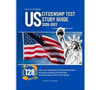 Your Complete US Citizenship Test Study Guide 2026-2027: 128 USCIS Civic Questions Naturalization Exam with Detailed Answers, Explanations and Comprehensive Step-By-Step Review