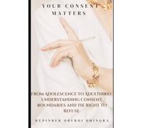 Your Consent Matters: From Adolescence to Adulthood: Understanding Boundaries and The Right to Refuse
