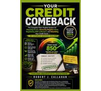 Your Credit Comeback: The Complete Plain-English System For Disputing Errors, Removing Negative Items, Negotiating With Collectors, and Rebuilding Your Credit Score -- No Expensive Services Required