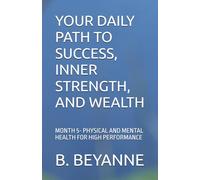 YOUR DAILY PATH TO SUCCESS, INNER STRENGTH, AND WEALTH: MONTH 5- PHYSICAL AND MENTAL HEALTH FOR HIGH PERFORMANCE