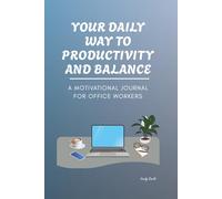 YOUR DAILY WAY TO PRODUCTIVITY AND BALANCE: A motivational Journal For Office Workers To Reduce Stress, Stay Focused, And Build A Positive Work Mindset