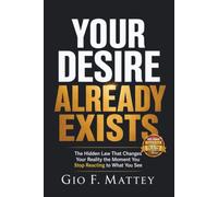 YOUR DESIRE ALREADY EXISTS: The hidden law that changes your reality the moment you stop reacting to what you see