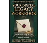 YOUR DIGITAL LEGACY WORKBOOK: Passwords, Photos, Accounts and Wishes A fill-in plan so nobody is locked out, nothing is lost, and nothing keeps billing