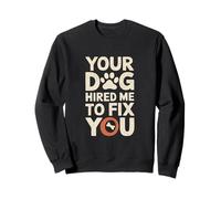 Your Dog Hired Me To Fix You - Dresseur de chien Sweatshirt