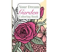 Your Dream Garden Coloring Book With 60 Colorable Pages: Adorable Cozy Garden, Floral, Flowers and Plants Gift Coloring Book for Friends and Family