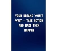 Your Dreams Won’t Wait - Take Action And Make Them Happen: Motivational and Inspiration Notebook