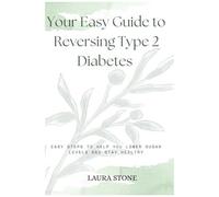 Your Easy Guide To Reversing Type 2 Diabetes: Easy Steps To Help You Lower Sugar Levels And Stay Healthy