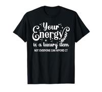 Your Energy is a Luxury Item Sign Not Everyone Can Afford It T-Shirt