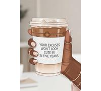 Your Excuses Won’t Look Cute in Five Years