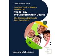 Your Fast Track to Algebra Confidence! The 10 Day Pre-Algebra Crash Course: Short Lessons, Big Results, Zero Overwhelm!