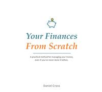 Your Finances From Scratch: A practical method for managing your money, even if you've never done it before