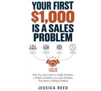 YOUR FIRST $1,000 IS A SALES PROBLEM: Why You Don't Have a Traffic Problem, a Product Problem, or a Luck Problem, You Have a Selling Problem