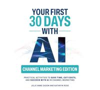 Your First 30 Days With AI Channel Marketing Edition: Practical Activities to Save Time, Cut Costs, and Succeed with AI in Channel Marketing
