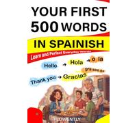Your First 500 Words in Spanish: Learn and Perfect Everyday Words from Greetings, Family, Food, Drinks, Travel, Love, Business, Home and, Daily life