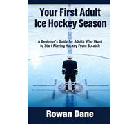 Your First Adult Ice Hockey Season: A beginner's Guide for Adults Who Wants to Start Playing Hockey from Scratch