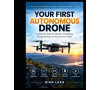 Your First Autonomous Drone: A Step-by-Step Introduction to Building, Programming, and Autonomous Flight