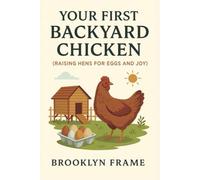 Your First Backyard Chicken: (Raising Hens for Eggs and Joy)