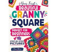 Your First Beautiful Granny Square: The Picture-by-Picture Method to Crochet Modern, Stunning Squares from Scratch - Every Stitch Shown, Every Mistake Prevented
