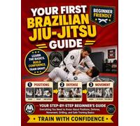Your First Brazilian Jiu-Jitsu Guide: Positions, Defense, Movement, Drilling, and Training Basics During Your First Months of Training