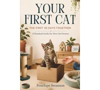 YOUR FIRST CAT: The First 30 Days Together: A Practical Guide For New Cat Owners