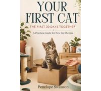 YOUR FIRST CAT: The First 30 Days Together: A Practical Guide For New Cat Owners