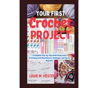 YOUR FIRST CROCHET PROJECT: Complete Step-by-Step Guide Easily Learn Crocheting with Real Pictures, Techniques, and Tips for Beginners