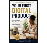 YOUR FIRST DIGITAL PRODUCT: How to Use AI to Turn What You Know into Digital Products People Will Buy.