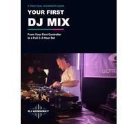 Your First DJ Mix: A Practical Beginner's Guide: From Your First Controller to a Full 2-3 Hour Set