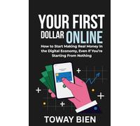 Your First Dollar Online: How to Start Making Real Money in the Digital Economy, Even If You’re Starting From Nothing